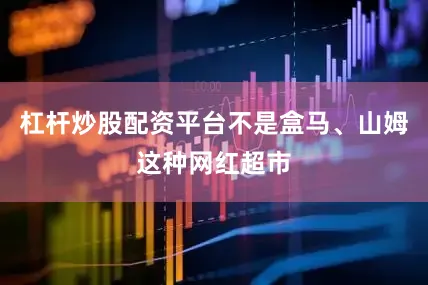 杠杆炒股配资平台不是盒马、山姆这种网红超市