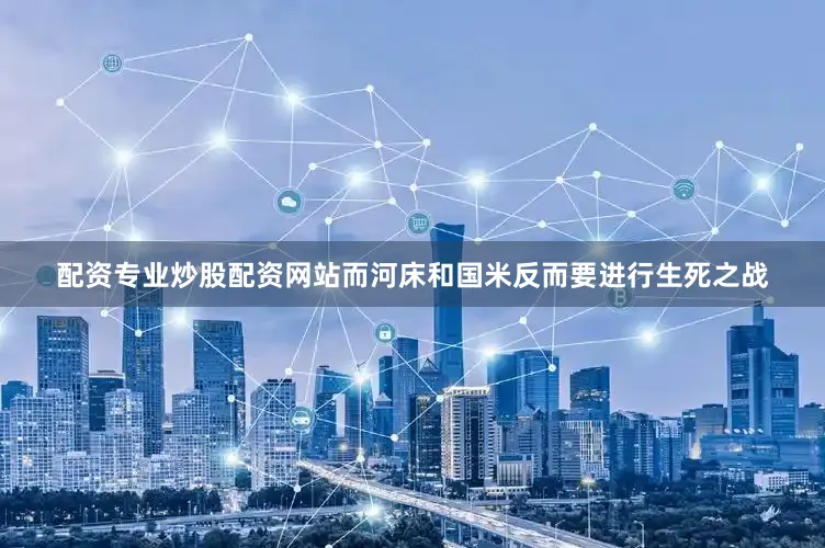 配资专业炒股配资网站而河床和国米反而要进行生死之战