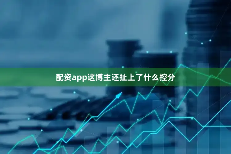 配资app这博主还扯上了什么控分