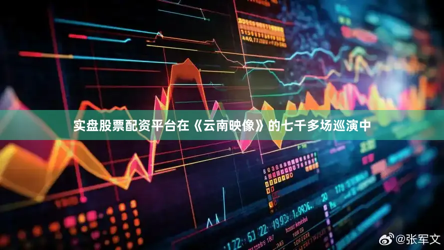 实盘股票配资平台在《云南映像》的七千多场巡演中