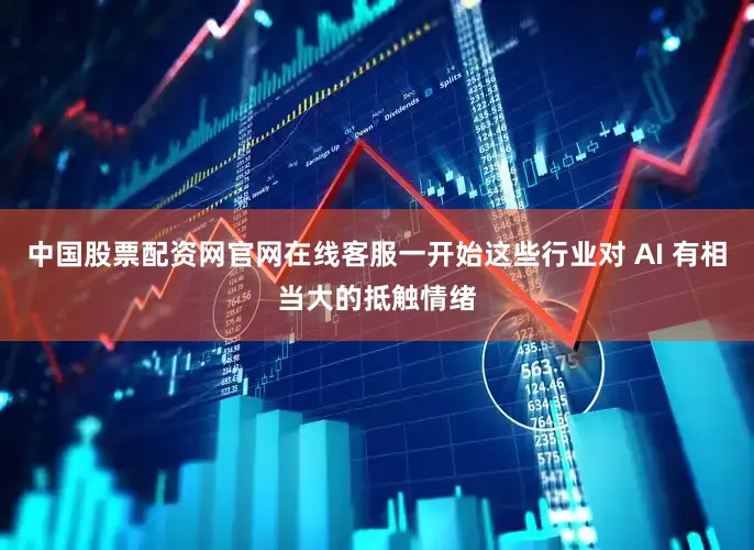 中国股票配资网官网在线客服一开始这些行业对 AI 有相当大的抵触情绪