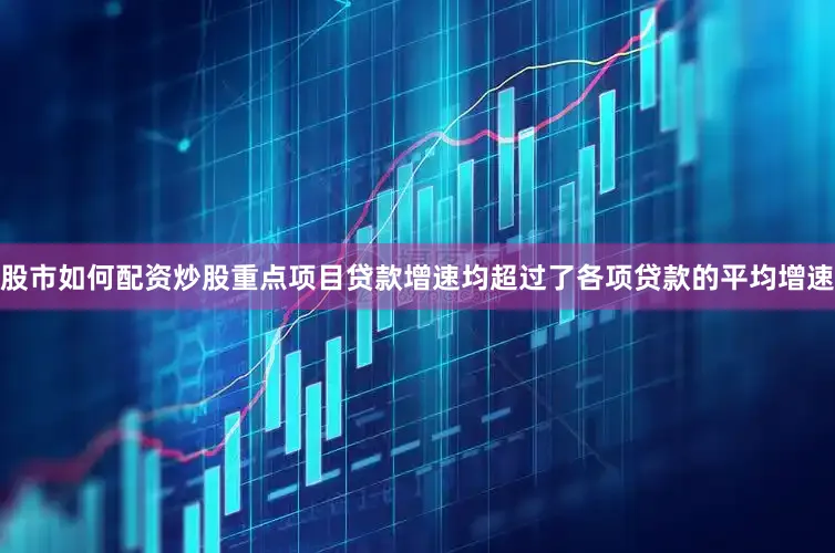 股市如何配资炒股重点项目贷款增速均超过了各项贷款的平均增速
