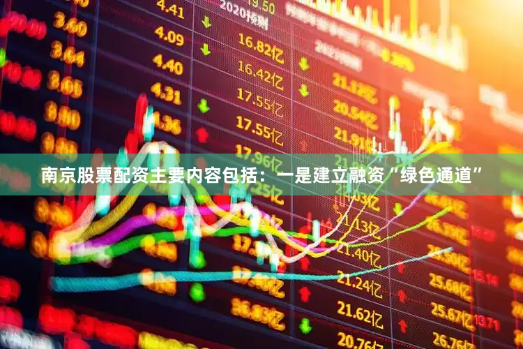 南京股票配资主要内容包括：一是建立融资“绿色通道”