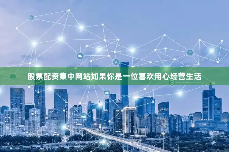 股票配资集中网站如果你是一位喜欢用心经营生活