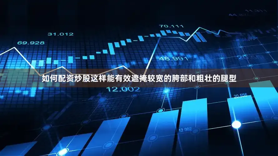 如何配资炒股这样能有效遮掩较宽的胯部和粗壮的腿型