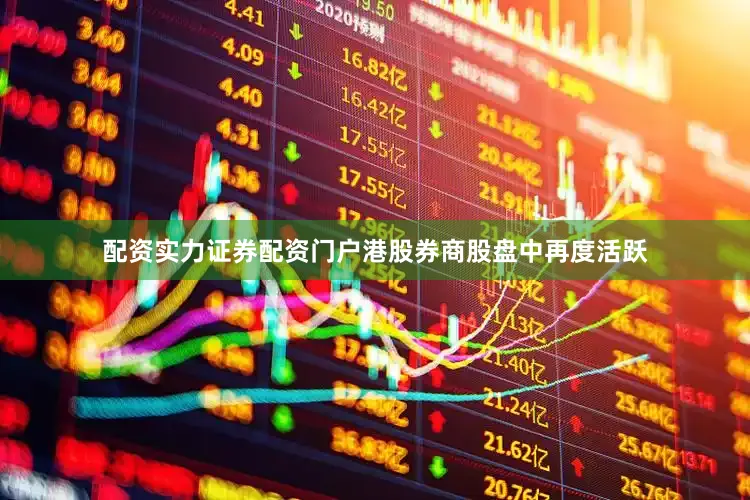 配资实力证券配资门户港股券商股盘中再度活跃