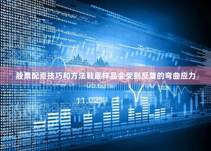 股票配资技巧和方法鞋底样品会受到反复的弯曲应力