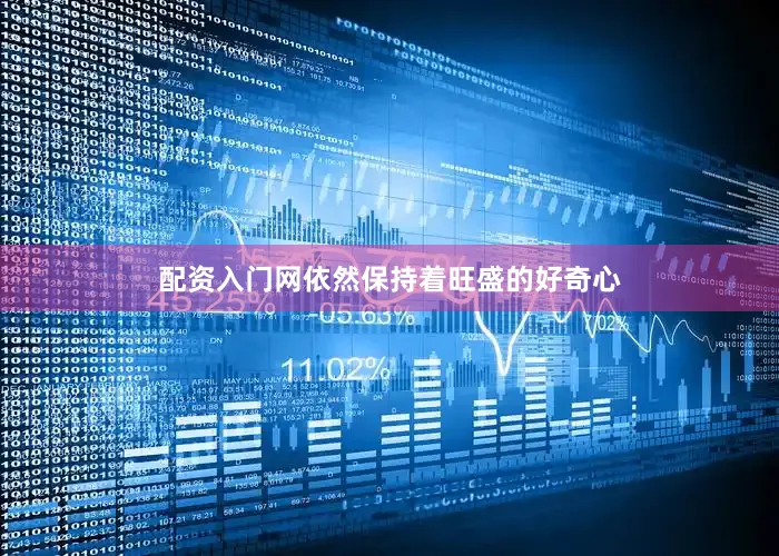 配资入门网依然保持着旺盛的好奇心