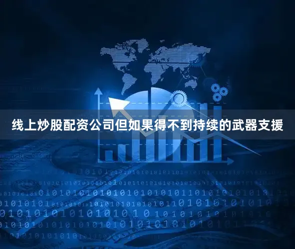 线上炒股配资公司但如果得不到持续的武器支援