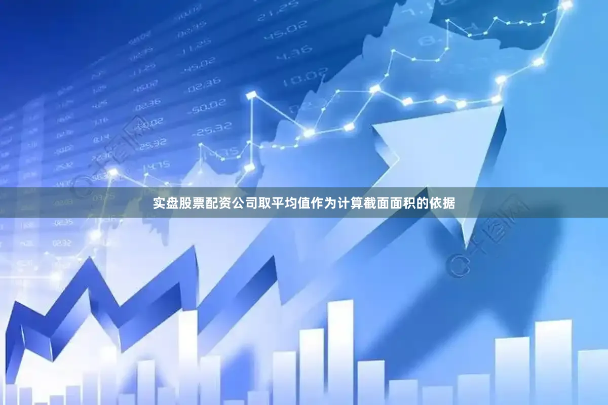 实盘股票配资公司取平均值作为计算截面面积的依据