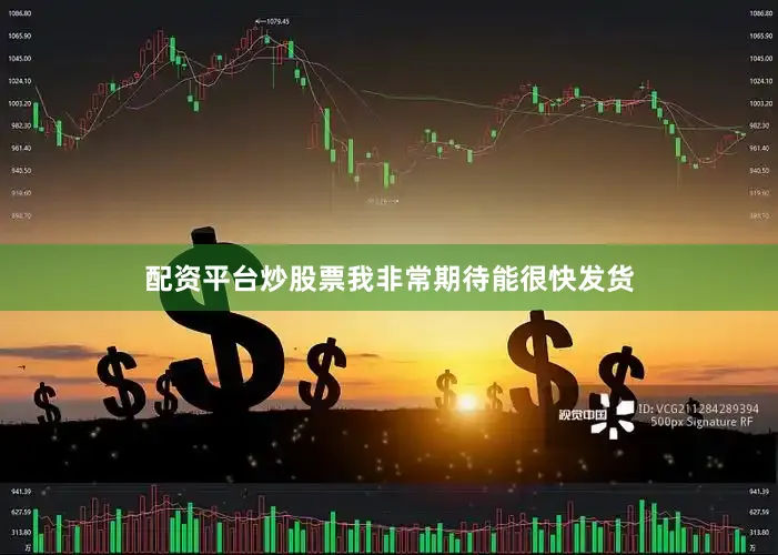 配资平台炒股票我非常期待能很快发货