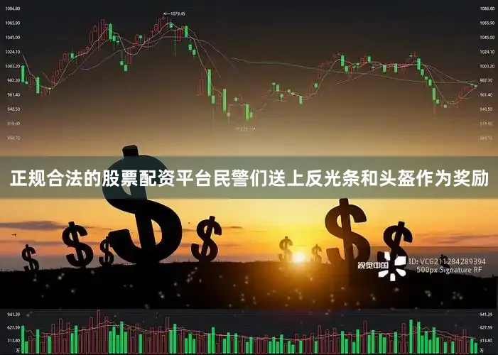 正规合法的股票配资平台民警们送上反光条和头盔作为奖励