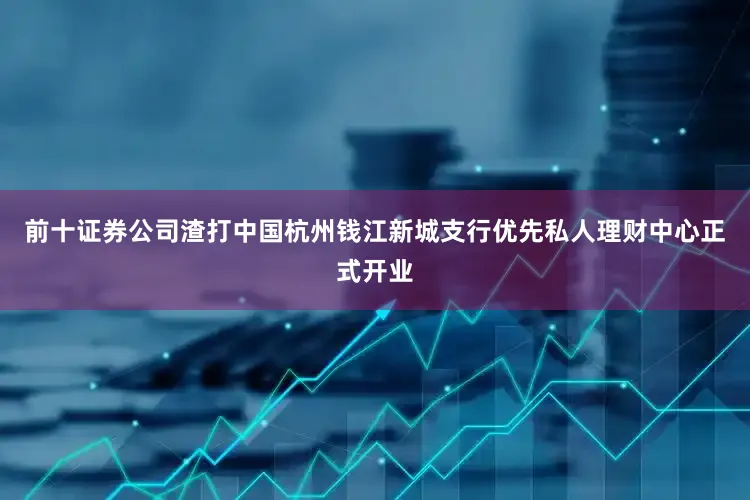 前十证券公司渣打中国杭州钱江新城支行优先私人理财中心正式开业