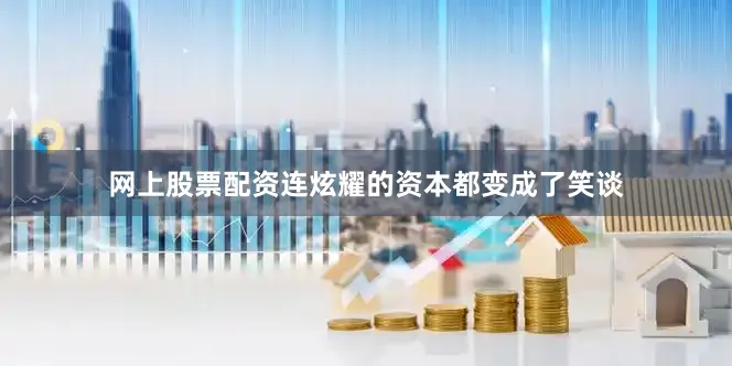 网上股票配资连炫耀的资本都变成了笑谈