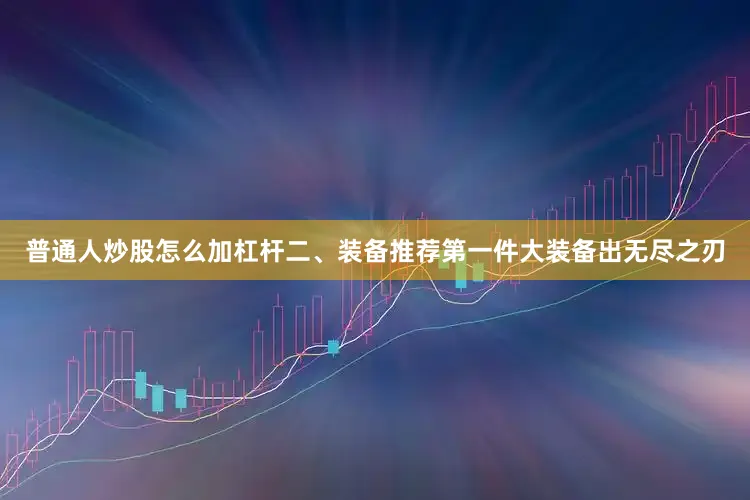 普通人炒股怎么加杠杆二、装备推荐第一件大装备出无尽之刃