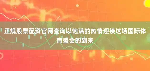 正规股票配资官网查询以饱满的热情迎接这场国际体育盛会的到来