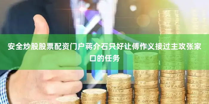 安全炒股股票配资门户蒋介石只好让傅作义接过主攻张家口的任务