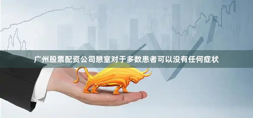 广州股票配资公司憩室对于多数患者可以没有任何症状
