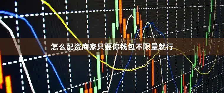 怎么配资商家只要你钱包不限量就行