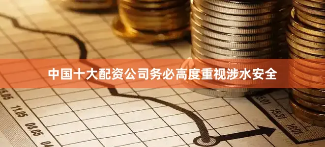 中国十大配资公司务必高度重视涉水安全
