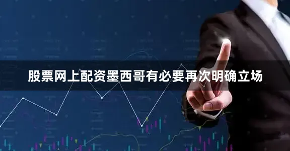 股票网上配资墨西哥有必要再次明确立场